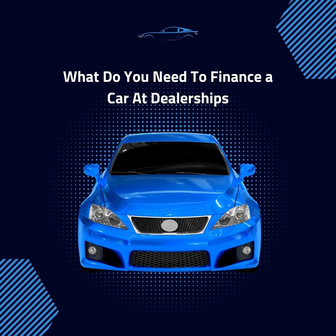 What Do You Need To Finance a Car At Dealerships